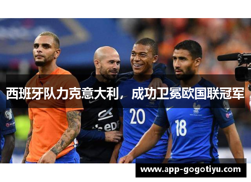 西班牙队力克意大利，成功卫冕欧国联冠军