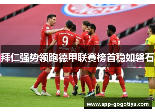 拜仁强势领跑德甲联赛榜首稳如磐石