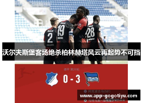 沃尔夫斯堡客场绝杀柏林赫塔风云再起势不可挡