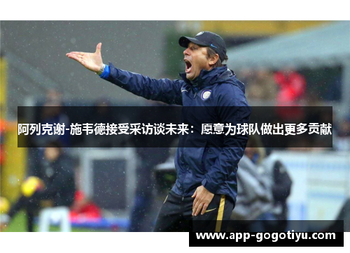 阿列克谢-施韦德接受采访谈未来：愿意为球队做出更多贡献