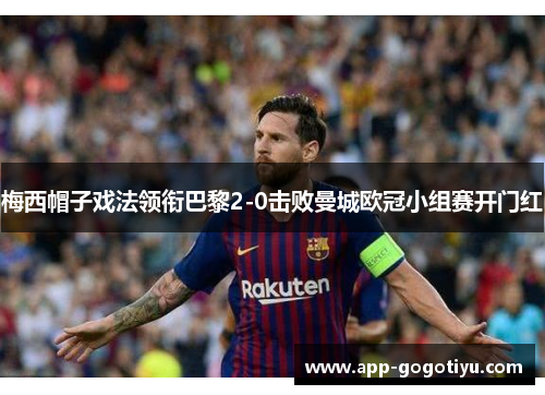 梅西帽子戏法领衔巴黎2-0击败曼城欧冠小组赛开门红