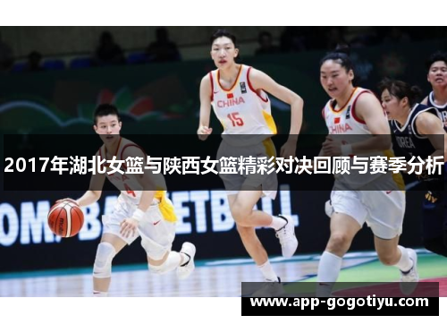 2017年湖北女篮与陕西女篮精彩对决回顾与赛季分析