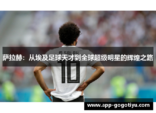 萨拉赫：从埃及足球天才到全球超级明星的辉煌之路