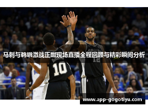 马刺与鹈鹕激战正酣现场直播全程回顾与精彩瞬间分析